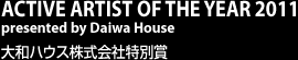 ACTIVE ARTIST OF THE YEAR 2011 presented by Daiwa House 大和ハウス株式会社特別賞