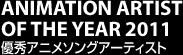 ANIMATION ARTIST OF THE YEAR 2011 優秀アニメソングアーティスト