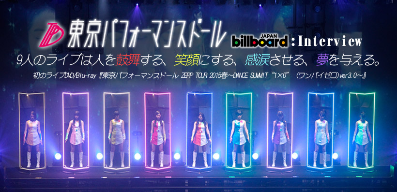 東京パフォーマンスドール 『東京パフォーマンスドール ZEPP TOUR 2015春~DANCE SUMMIT“1×0”(ワンバイゼロ)ver3.0~』 インタビュー