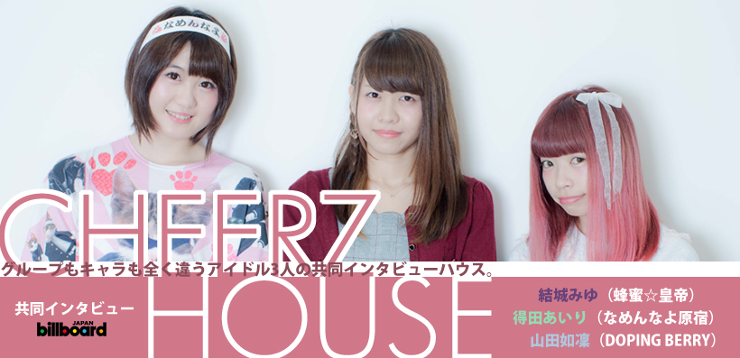 『CHEERZ HOUSE』結城みゆ（蜂蜜☆皇帝）得田あいり（なめんなよ原宿）山田如凜（DOPING BERRY）共同インタビュー