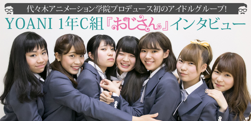 代々木アニメーション学院プロデュース初のアイドルグループ! YOANI 1年C組『おじさん』インタビュー