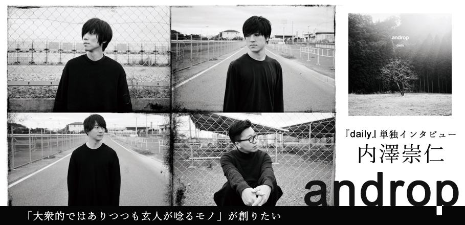 androp『daily』内澤崇仁(vo,g)単独インタビュー