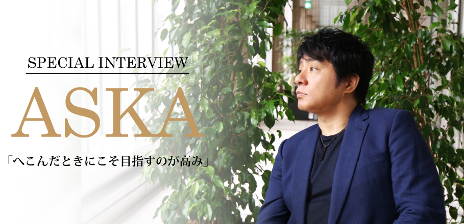 SPECIAL INTERVIEW ASKA「へこんだときにこそ目指すのが高み」
