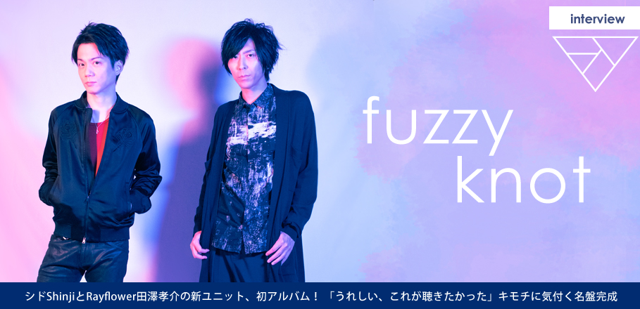 fuzzy knot（シド・Shinji×Rayflower・田澤孝介）1stアルバム『fuzzy knot』発売記念インタビュー
