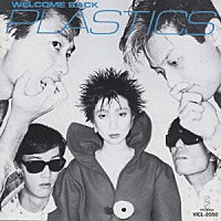 ＰＬＡＳＴＩＣＳ「 Ｗｅｌｃｏｍｅ　Ｂａｃｋ」