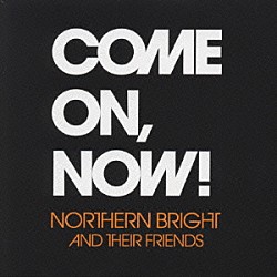 ＮＯＲＴＨＥＲＮ　ＢＲＩＧＨＴ「ＣＯＭＥ　ＯＮ，ＮＯＷ！」