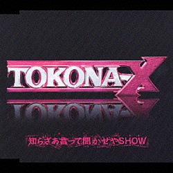 ＴＯＫＯＮＡ－Ｘ「知らざあ言って聞かせやＳＨＯＷ」