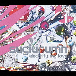 ｓｕｇｉｕｒｕｍｎ「ｅｌｅｃｔｒｉｆｙ　ｍｙ　ｌｏｖｅ」