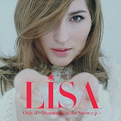 ＬＩＳＡ「Ｏｎｌｙ　ｉｆ～Ｄｉａｍｏｎｄｓ　ｉｎ　ｔｈｅ　Ｓｎｏｗ　ｅ．ｐ．～」