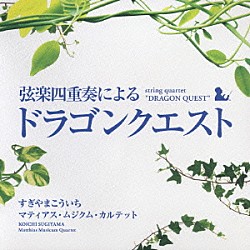 すぎやまこういち マティアス・ムジクム・カルテット 齋藤真知亜 大林修子 坂口弦太郎 藤森亮一「弦楽四重奏による「ドラゴンクエスト」」