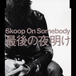 Ｓｋｏｏｐ　Ｏｎ　Ｓｏｍｅｂｏｄｙ「最後の夜明け」