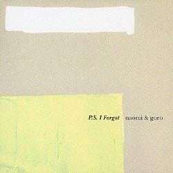 ｎａｏｍｉ　＆　ｇｏｒｏ「Ｐ．Ｓ．Ｉ　Ｆｏｒｇｏｔ」