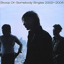 Ｓｋｏｏｐ　Ｏｎ　Ｓｏｍｅｂｏｄｙ「Ｓｉｎｇｌｅｓ　２００２～２００６」