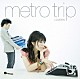 ｍｅｔｒｏ　ｔｒｉｐ「ＬＯＶＥＲＳ」