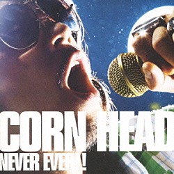 ＣＯＲＮ　ＨＥＡＤ「ＮＥＶＥＲ　ＥＶＥＲ！！」