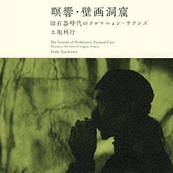 土取利行「瞑響・壁画洞窟　旧石器時代のクロマニョン・サウンズ」