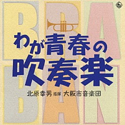 北原幸男／大阪市音楽団 長瀬敏和 青木奈都恵 万谷正伸 礒田純子 福田淳「わが青春の吹奏楽」