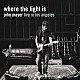 ジョン・メイヤー「ｗｈｅｒｅ　ｔｈｅ　ｌｉｇｈｔ　ｉｓ　ｌｉｖｅ　ｉｎ　ｌｏｓ　ａｎｇｅｌｅｓ」