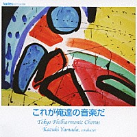 山田和樹／東京混声合唱団「 これが俺達の音楽だ」