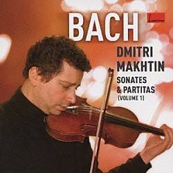 ドミトリー・マフチン「バッハ：無伴奏ヴァイオリンのためのソナタとパルティータ（Ｖｏｌ．１）」