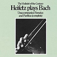ヤッシャ・ハイフェッツ「 バッハ：無伴奏ヴァイオリン・ソナタ＆パルティータ（全曲）」