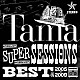 Ｔａｍａ「ＳＵＰＥＲ　ＳＥＳＳＩＯＮＳ　ＢＥＳＴ　ｏｆ　２００５－２００９」