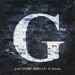 Ｇ Ｓｏｗｅｌｕ「Ｉ　ａｍ　ＧＨＯＳＴ－孤独な人生－ｆｔ．Ｓｏｗｅｌｕ」