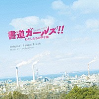 岩代太郎「 書道ガールズ！！わたしたちの甲子園　オリジナル・サウンドトラック」
