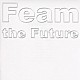 Ｆｅａｍ「Ｆｅａｍ　ｔｈｅ　Ｆｕｔｕｒｅ」