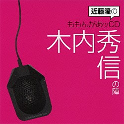 （ラジオＣＤ） 近藤隆 木内秀信「近藤隆のももんがあッＣＤ　木内秀信の陣」