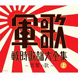 （Ｖ．Ａ．） コロムビア男声合唱団 陸軍戸山学校軍楽隊 中野忠晴 松平晃 伊藤久男 霧島昇 松原操「軍歌戦時歌謡大全集（上）　～若鷲の歌～」