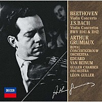 アルテュール・グリュミオー「 ベートーヴェン：ヴァイオリン協奏曲／Ｊ．Ｓ．バッハ：協奏曲第１・２番」