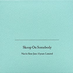 Ｓｋｏｏｐ　Ｏｎ　Ｓｏｍｅｂｏｄｙ「Ｎｉｃｅ’ｎ　Ｓｌｏｗ　Ｊａｍ　１５ｙｅａｒｓ　Ｌｉｍｉｔｅｄ」