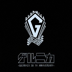 ゲルニカ「ゲルニカ　～ＧＵＥＲＮＩＣＡ　３０　ＴＨ　ＡＮＮＩＶＥＲＳＡＲＹ～」