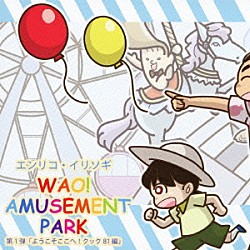 エンリコ・イリソギ「ＷＡＯ！　ＡＭＵＳＥＭＥＮＴ　ＰＡＲＫ　第１弾「ようこそここへ！クック８１編」」