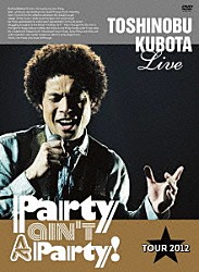 ＴＯＳＨＩＮＯＢＵ　ＫＵＢＯＴＡ「ＴＯＳＨＩＮＯＢＵ　ＫＵＢＯＴＡ　Ｌｉｖｅ　Ｐａｒｔｙ　ａｉｎ’ｔ　Ａ　Ｐａｒｔｙ！　ＴＯＵＲ　２０１２」