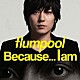 ｆｌｕｍｐｏｏｌ「Ｂｅｃａｕｓｅ．．．　Ｉ　ａｍ」