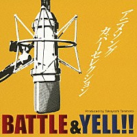 （Ｖ．Ａ．）「 アニメソングカバーセレクション　ＢＡＴＴＬＥ＆ＹＥＬＬ！！」