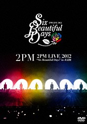 ２ＰＭ「２ＰＭ　ＬＩＶＥ　２０１２　“Ｓｉｘ　Ｂｅａｕｔｉｆｕｌ　Ｄａｙｓ”　ｉｎ　武道館」