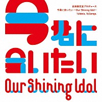 『Our Shining Idol 今君に会いたい』