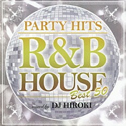 Ｄｊ　Ｈｉｒｏｋｉ「ＰＡＲＴＹ　ＨＩＴＳ　－Ｒ＆Ｂ　ＨＯＵＳＥ－　ＢＥＳＴ　５０　ｍｉｘｅｄ　ｂｙ　Ｄｊ　Ｈｉｒｏｋｉ」