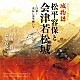 福山潤／森川智之「歴史ロマン朗読ＣＤ　城物語　松平容保と会津若松城」