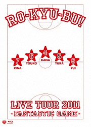 ＲＯ－ＫＹＵ－ＢＵ！「ＲＯ－ＫＹＵ－ＢＵ！　ＬＩＶＥ　ＴＯＵＲ　２０１１　－Ｆａｎｔａｓｔｉｃ　Ｇａｍｅ－」