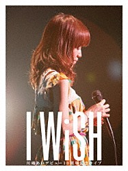 川嶋あい「川嶋あい　デビュー１０周年記念ライブ　Ｉ　ＷｉＳＨ」