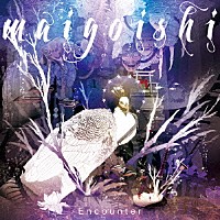 ｍａｉｇｏｉｓｈｉ「 Ｅｎｃｏｕｎｔｅｒ」