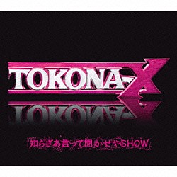 ＴＯＫＯＮＡ－Ｘ「知らざあ言って聞かせやＳＨＯＷ」