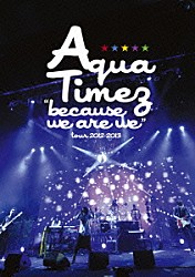 Ａｑｕａ　Ｔｉｍｅｚ「“ｂｅｃａｕｓｅ　ｗｅ　ａｒｅ　ｗｅ”ｔｏｕｒ　２０１２－２０１３」