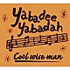 ＣＯＯＬ　ＷＩＳＥ　ＭＡＮ「Ｙａｂａｄｅｅ　Ｙａｂａｄａｈ」