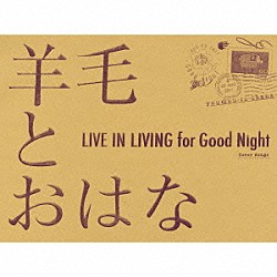 羊毛とおはな「ＬＩＶＥ　ＩＮ　ＬＩＶＩＮＧ　ｆｏｒ　Ｇｏｏｄ　Ｎｉｇｈｔ」