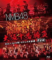 ＮＭＢ４８「 ＮＭＢ４８　大阪十番勝負　完全版　２０１２．５．３＠大阪・オリックス劇場」